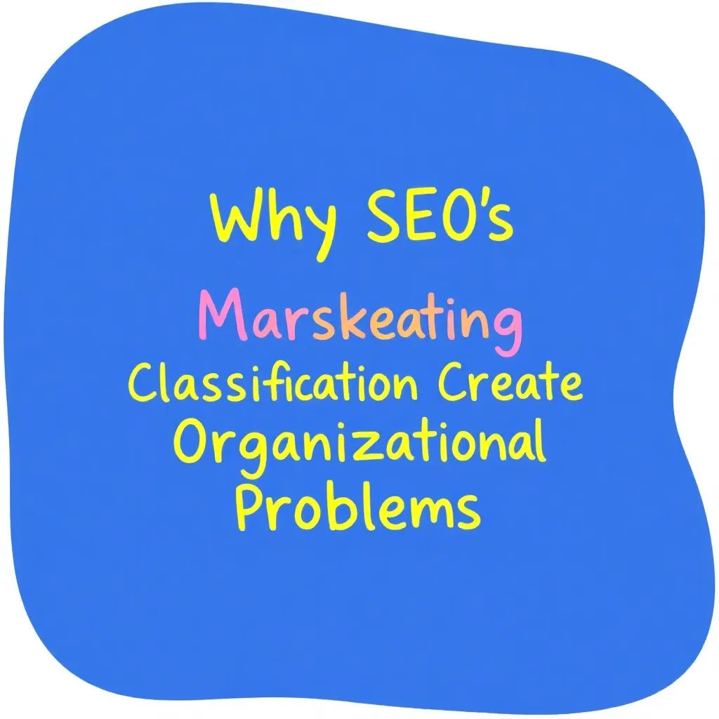 WHY SEO'S MARKETING CLASSIFICATION CREATES ORGANIZATIONAL PROBLEMS