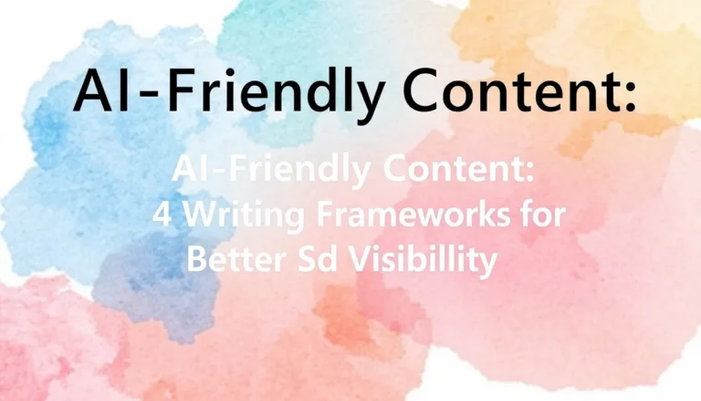 AI-FRIENDLY CONTENT: 4 WRITING FRAMEWORKS FOR BETTER SEARCH VISIBILITY