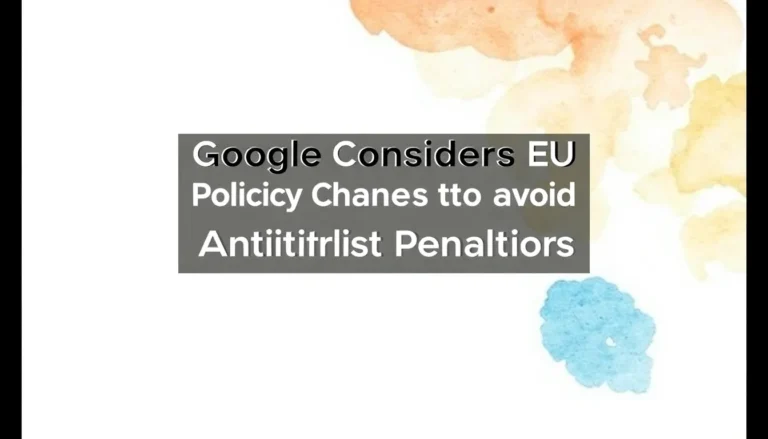 GOOGLE CONSIDERS EU POLICY CHANGES TO AVOID ANTITRUST PENALTIES